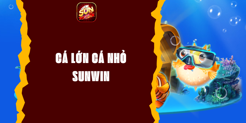 Cá Lớn Cá Nhỏ Sunwin - Trải Nghiệm Đặt Cược Hấp Dẫn