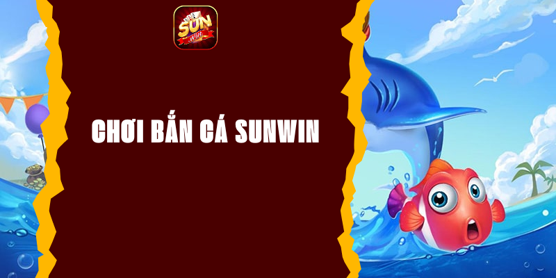 Trải Nghiệm Chơi Bắn Cá Sunwin – Săn Thưởng Cực Đã